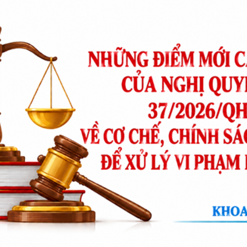 Những điểm mới cần chú ý của Nghị quyết số 37/2026/QH16 về cơ chế, chính sách đặc thù để xử lý vi phạm pháp luật