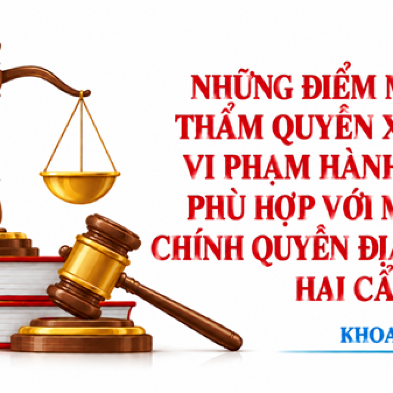 Những điểm mới về thẩm quyền xử phạt vi phạm hành chính phù hợp với mô hình chính quyền địa phương hai cấp